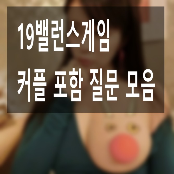 19밸런스게임 질문 커플 19금 모음 : 네이버 블로그